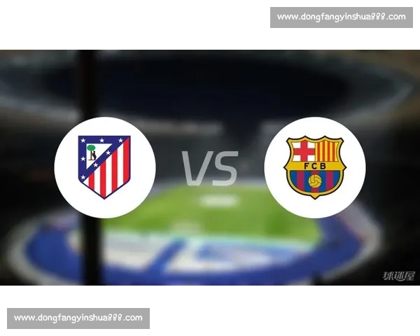 马竞主场迎战瓦伦西亚 西甲强强对话争欧战席位关键之战谁能掌控节奏 马竞主场迎战瓦伦西亚 西甲强强对话争欧战席位关键之战谁能掌控节奏